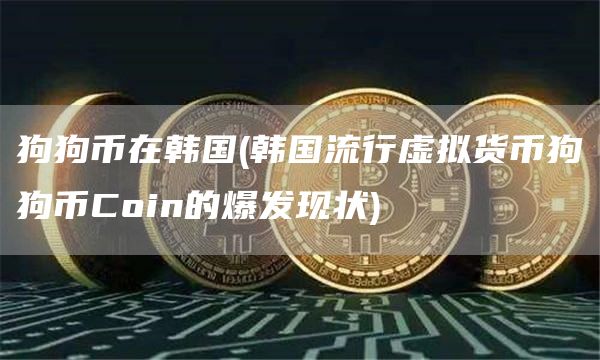狗狗币在韩国 - 韩国流行虚拟货币狗狗币Coin的爆发现状